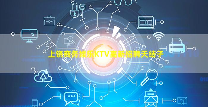 上饶商务娱乐KTV高新招聘天结子